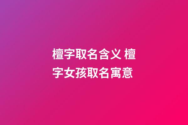 檀字取名含义 檀字女孩取名寓意